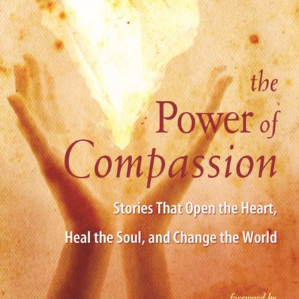 The Power of Compassion: Stories That Open the Heart, Heal the Soul and Change the World