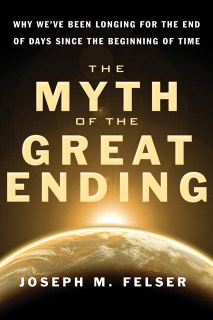 Myth of the Great Ending: Why We'Ve Been Longing for the End of Days Since the Beginning of Time