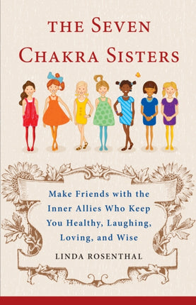 7 Chakra Sisters: Make Friends with the Inner Allies Who Keep You Healthy, Laughing, Loving, and Wise