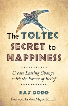 Toltec Secret to Happiness: Create Lasting Change with the Power of Belief