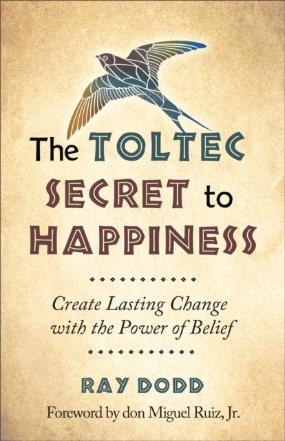 Toltec Secret to Happiness: Create Lasting Change with the Power of Belief