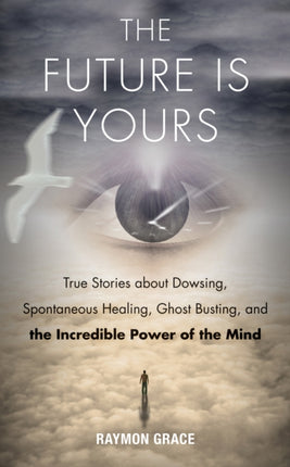 Future is Yours: True Stories About Dowsing, Spontaneous Healing, Ghost Busting, and the Incredible Power of the Mind