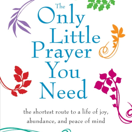 The Only Little Prayer You Need: The Shortest Route to a Life of Joy, Abundance, and Peace of Mind