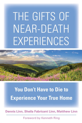 The Gifts of Near-Death Experience: You Don't Have to Die to Experience Your True Home