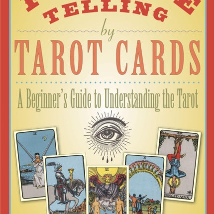 Fortune Telling by Tarot Cards: A Beginner's Guide to Understanding the Tarot