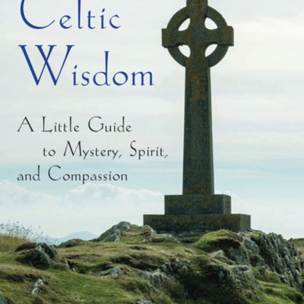 An Invitation to Celtic Wisdom: A Little Guide to Mystery, Spirit, and Compassion