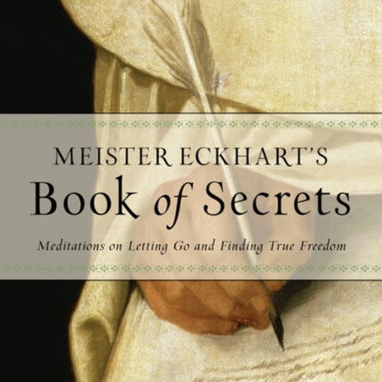 Meister Eckhart's Book of Secrets: Meditations on Letting Go and Finding True Freedom