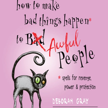 How to Make Bad Things Happen to Awful People: Spells for Revenge, Power & Protection