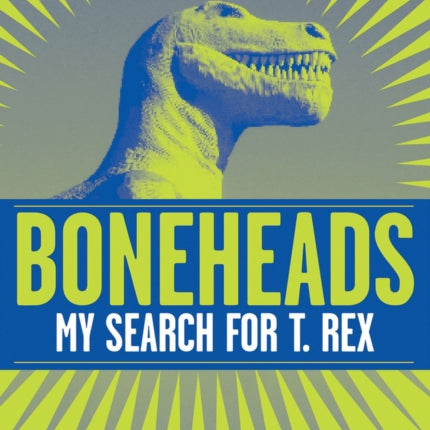 Boneheads: My Search for T. Rex