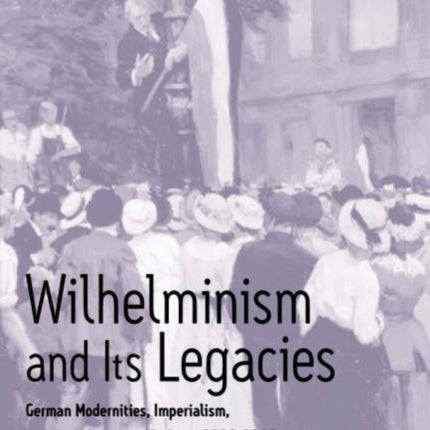 Wilhelminism and Its Legacies: German