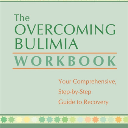 The Overcoming Bulimia Workbook: Your Comprehensive Step-by-Step Guide to Recovery