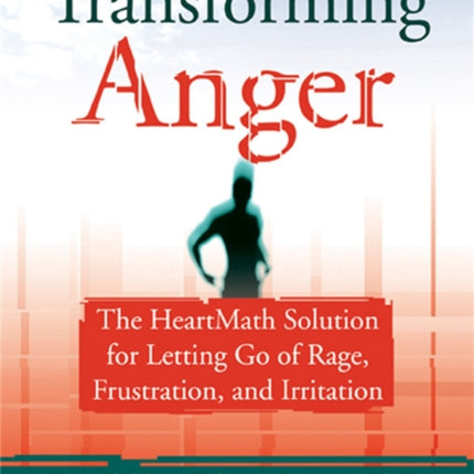 Transforming Anger: The Heartmath Solution for Letting Go of Rage, Frustration, and Irritation