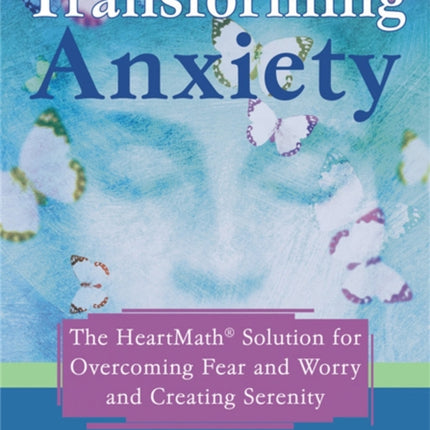 Transforming Anxiety: The HeartMath Solution for Overcoming Fear and Worry and Creating Serenity