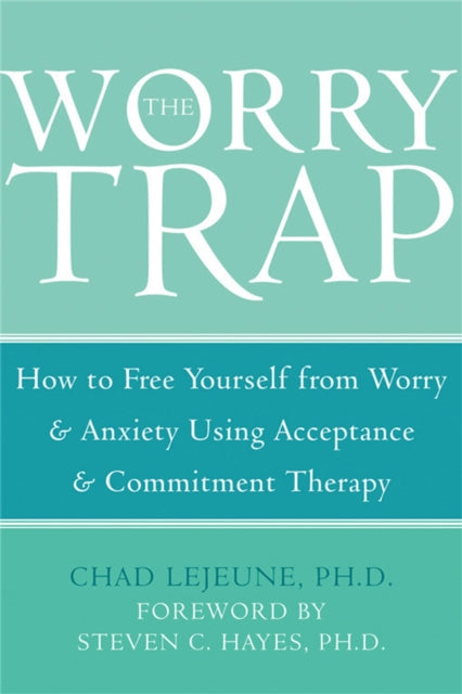 The Worry Trap: How to Free Yourself from Worry & Anxiety using Acceptance and Commitment Therapy