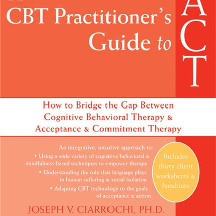 A CBT-Practitioner's Guide To Act: How to Bridge the Gap Between Cognitive Behavioral Therapy and Acceptance and Commitment Therapy