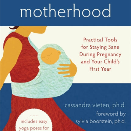 Mindful Motherhood: Practical Tools for Staying Sane During Pregnancy and Your Child's First Year: Practical Tools for Staying Sane During Pregnancy and Your Child's First Year