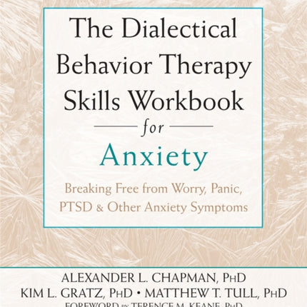 The Dialectical Behaviour Therapy Skills Workbook for Anxiety: Breaking Free from Worry, Panic, PTSD, and Other Anxiety Symptoms