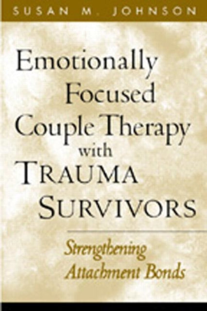 Emotionally Focused Couple Therapy with Trauma Survivors: Strengthening Attachment Bonds