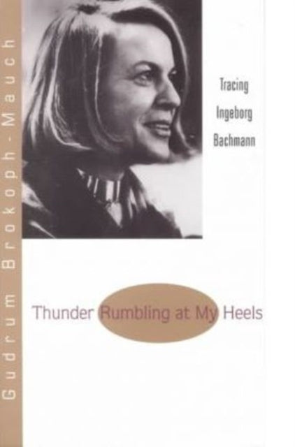 Thunder Rumbling at My Heels: Tracing Ingeborg Bachmann