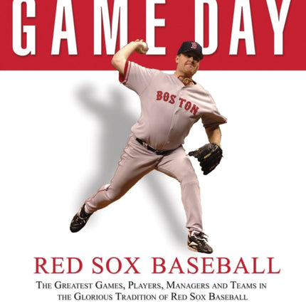 Game Day: Red Sox Baseball: The Greatest Games, Players, Managers and Teams in the Glorious Tradition of Red Sox Baseball