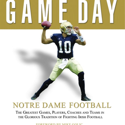 Game Day: Notre Dame Football: The Greatest Games, Players, Coaches and Teams in the Glorious Tradition of Fighting Irish Football