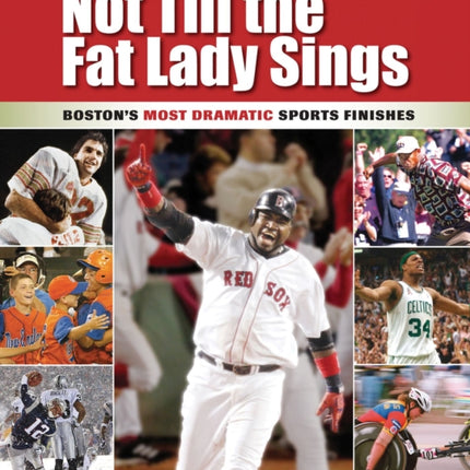 Not Till the Fat Lady Sings: Boston: Boston's Most Dramatic Sports Finishes