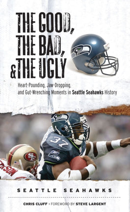 The Good, the Bad, & the Ugly: Seattle Seahawks: Heart-Pounding, Jaw-Dropping, and Gut-Wrenching Moments from Seattle Seahawks History