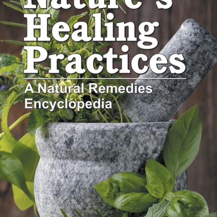 Nature's Healing Practices: A Natural Remedies Encyclopedia
