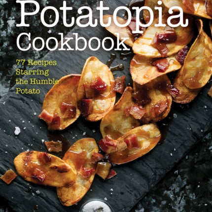 The Potatopia Cookbook: 77 Recipes Starring the Humble Potato