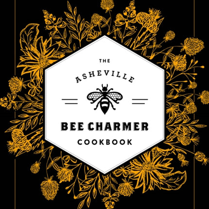 The Asheville Bee Charmer Cookbook: Sweet and Savory Recipes Inspired by 28 Honey Varietals and Blends