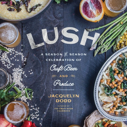 Lush: A Season-by-Season Celebration of Craft Beer and Produce