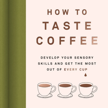 How to Taste Coffee: Develop Your Sensory Skills and Get the Most Out of Every Cup