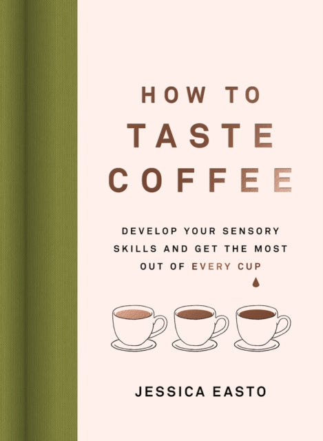 How to Taste Coffee: Develop Your Sensory Skills and Get the Most Out of Every Cup