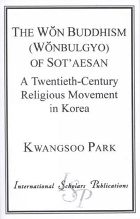 The Won Buddhism (Wonbulgyo) of Sot'aesan: A Twentieth-Century Religious Movement in Korea