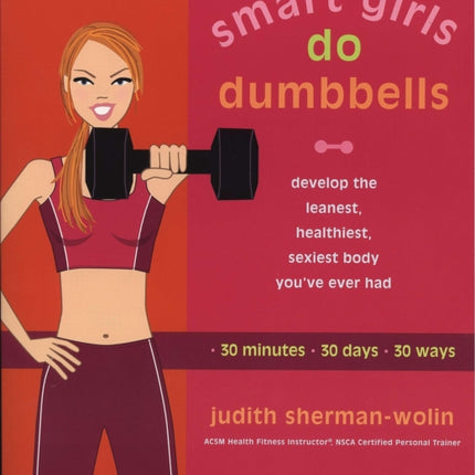 Smart Girls Do Dumbells: Develop the Leanest Healthiest Sexiest Body Youve Ever  Had in 30 Minutes 30 Days 30 Ways