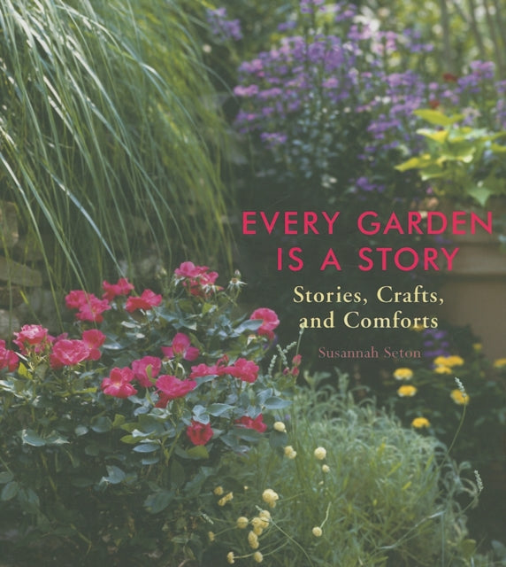 Every Garden is a Story: Stories, Crafts, and Comforts from the Garden