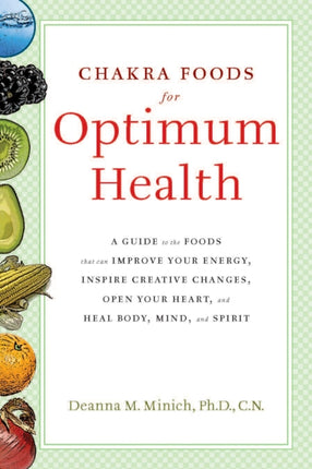 Chakra Food for Optimum Health: A Guide to the Foods That Can Improve Your Energy, Inspire Creative Changes, Open Your Heart and Heal Body, Mind and Spirit