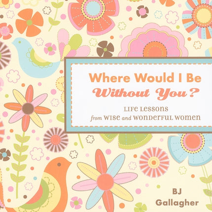 Where Would I be without You?: Life Lessons from Wise and Wonderful Women