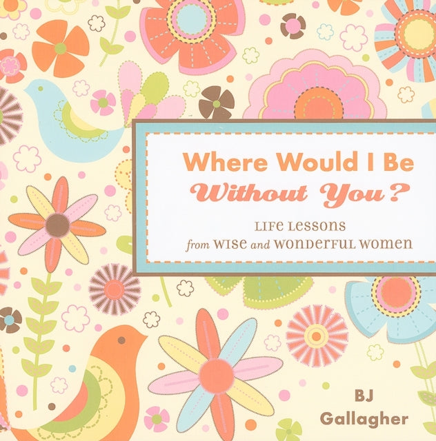 Where Would I be without You?: Life Lessons from Wise and Wonderful Women