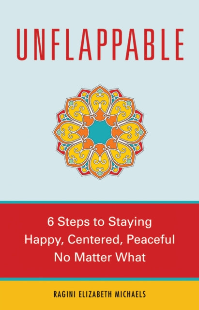 Unflappable 6 Steps to Staying Happy Centered and Peaceful No Matter What