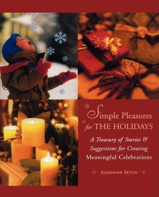 Simple Pleasures for the Holidays: A Treasury of Stories & Suggestions for Creating Meaningful Celebrations