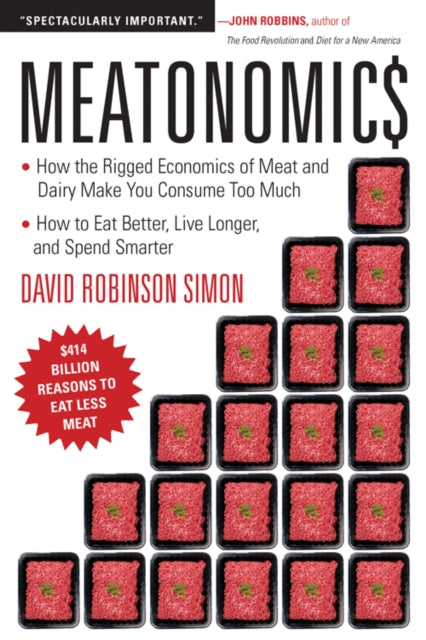 Meatonomics: How the Rigged Economics of the Meat and Dairy Industries are Encouraging You to Consume Way More Than You Should-and How to Eat Better, Live Longer, and Spend Smarter