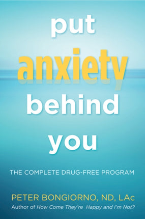 Put Anxiety Behind You: The Complete Drug-Free Program