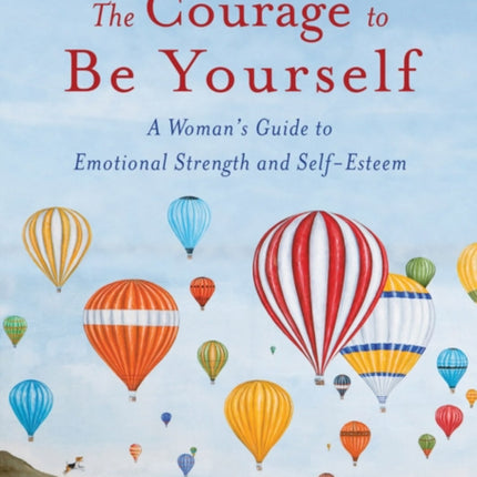 The Courage to be Yourself: A Woman's Guide to Emotional Strength and Self-Esteem