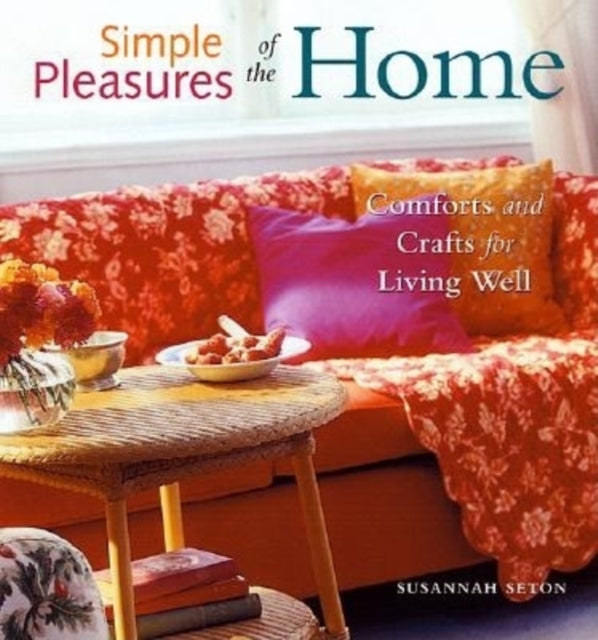 Simple Pleasures of the Home: Cozy Comforts and Old-Fashioned Crafts for Every Room in the House