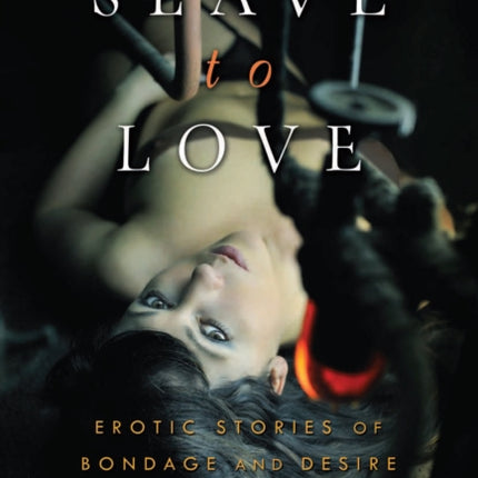 Slave To Love: Erotic Stories of Bondage and Desire