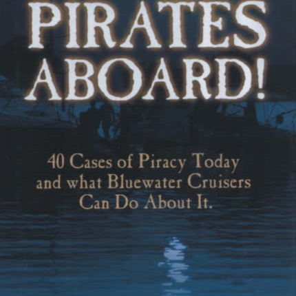 Pirates Aboard!: Forty Cases of Piracy Today and What Bluewater Cruisers Can Do About It