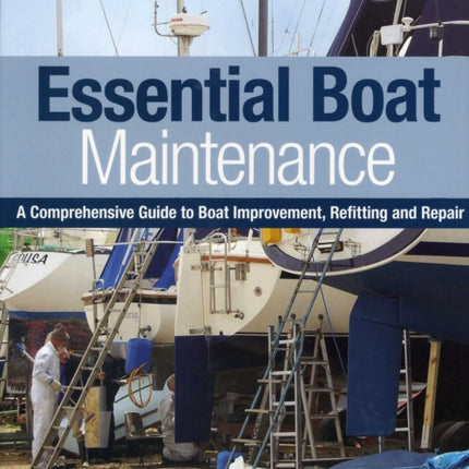 Essential Boat Maintenance: A Comprehensive Guide to Boat Improvement, Refitting and Repair