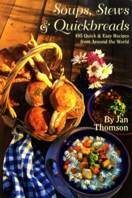 Soups, Stews & Quickbreads: 495 Quick & Easy Recipes from Around the World