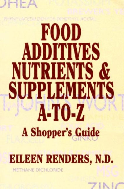 Food Additives Nutrients & Supplements A-To-Z: A Shopper's Guide